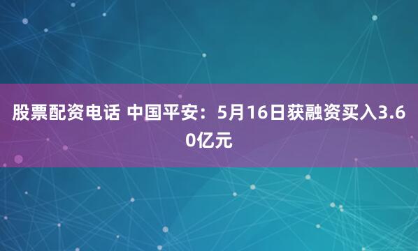 股票配资电话 中国平安：5月16日获融资买入3.60亿元