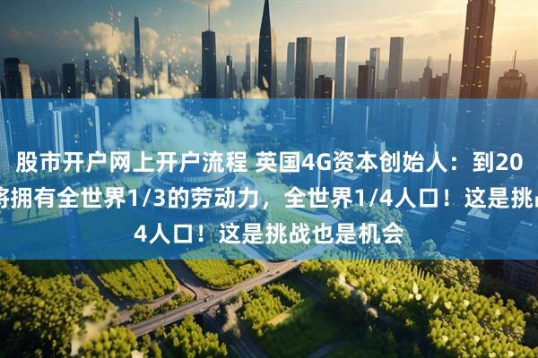 股市开户网上开户流程 英国4G资本创始人：到2050年非洲将拥有全世界1/3的劳动力，全世界1/4人口！这是挑战也是机会
