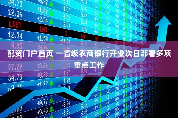 配资门户首页 一省级农商银行开业次日部署多项重点工作