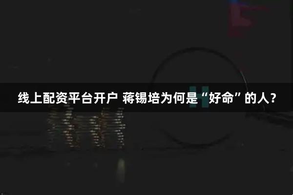 线上配资平台开户 蒋锡培为何是“好命”的人？
