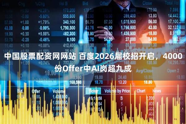 中国股票配资网网站 百度2026届校招开启，4000份Offer中AI岗超九成