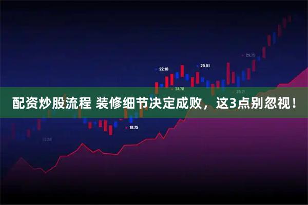 配资炒股流程 装修细节决定成败，这3点别忽视！