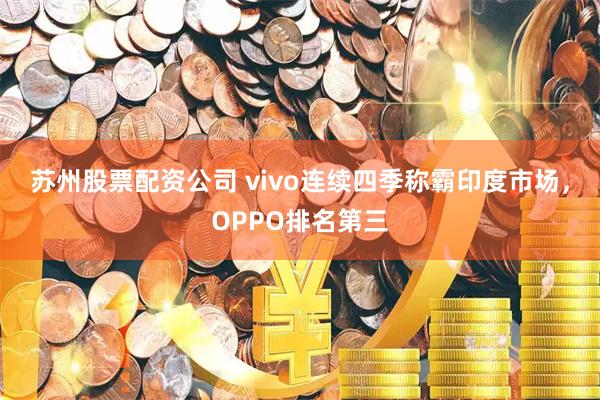 苏州股票配资公司 vivo连续四季称霸印度市场，OPPO排名第三
