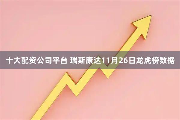十大配资公司平台 瑞斯康达11月26日龙虎榜数据